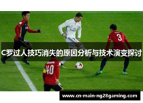 C罗过人技巧消失的原因分析与技术演变探讨 C罗过人技巧消失的原因分析与技术演变探讨
