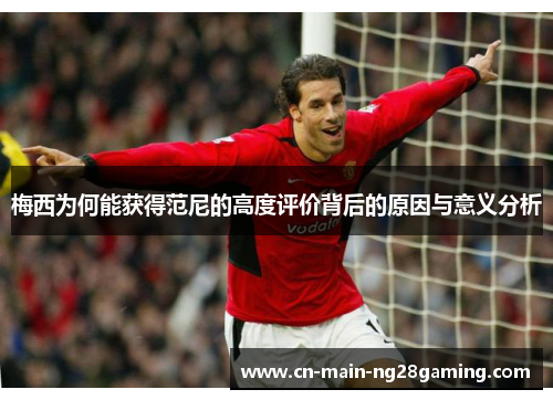 梅西为何能获得范尼的高度评价背后的原因与意义分析