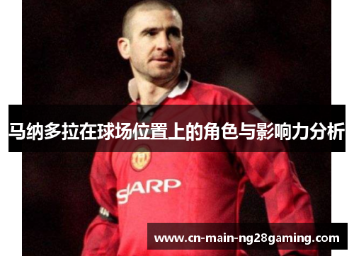马纳多拉在球场位置上的角色与影响力分析 马纳多拉在球场位置上的角色与影响力分析