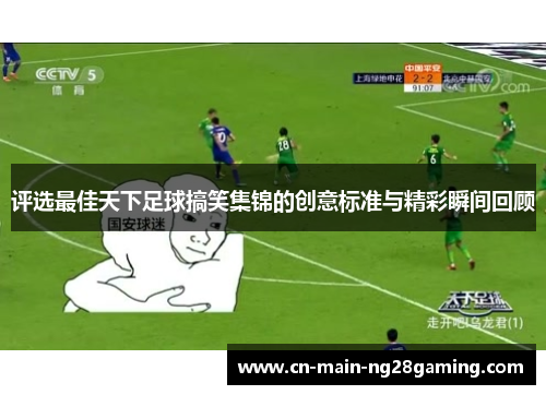 评选最佳天下足球搞笑集锦的创意标准与精彩瞬间回顾