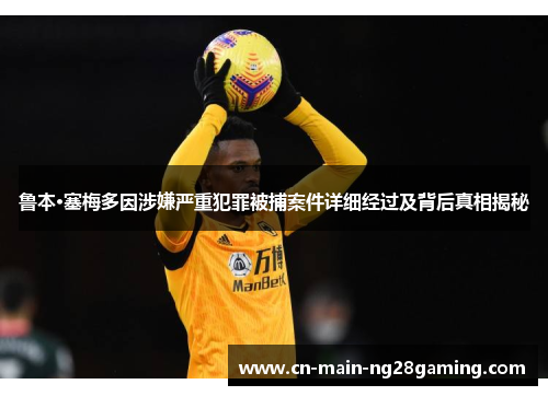 鲁本·塞梅多因涉嫌严重犯罪被捕案件详细经过及背后真相揭秘