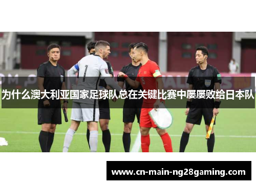 为什么澳大利亚国家足球队总在关键比赛中屡屡败给日本队 为什么澳大利亚国家足球队总在关键比赛中屡屡败给日本队