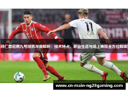 拜仁慕尼黑九号球员深度解析：技术特点、职业生涯与场上表现全方位解读