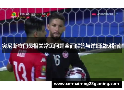 突尼斯守门员相关常见问题全面解答与详细说明指南 突尼斯守门员相关常见问题全面解答与详细说明指南