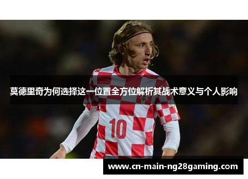 莫德里奇为何选择这一位置全方位解析其战术意义与个人影响 莫德里奇为何选择这一位置全方位解析其战术意义与个人影响