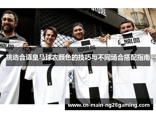 挑选合适皇马球衣颜色的技巧与不同场合搭配指南 挑选合适皇马球衣颜色的技巧与不同场合搭配指南