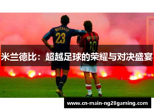 米兰德比:超越足球的荣耀与对决盛宴 米兰德比:超越足球的荣耀与对决盛宴