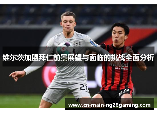 维尔茨加盟拜仁前景展望与面临的挑战全面分析