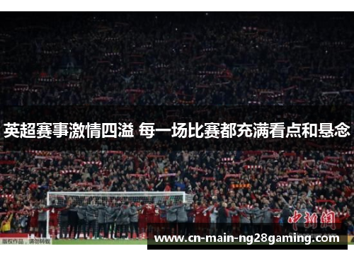 英超赛事激情四溢 每一场比赛都充满看点和悬念