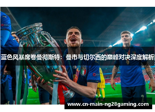 蓝色风暴席卷曼彻斯特:曼市与切尔西的巅峰对决深度解析 蓝色风暴席卷曼彻斯特:曼市与切尔西的巅峰对决深度解析