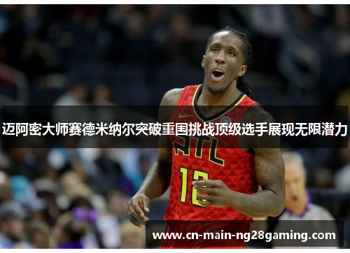 迈阿密大师赛德米纳尔突破重围挑战顶级选手展现无限潜力