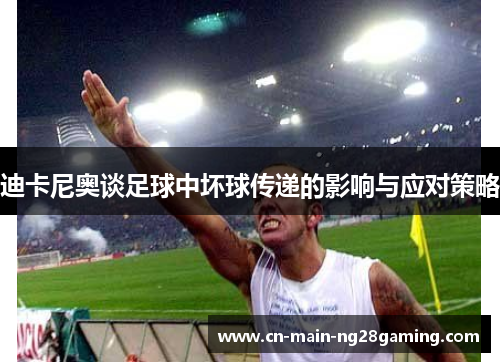 迪卡尼奥谈足球中坏球传递的影响与应对策略