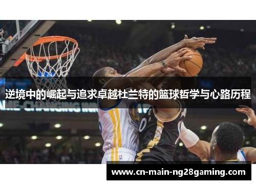 逆境中的崛起与追求卓越杜兰特的篮球哲学与心路历程