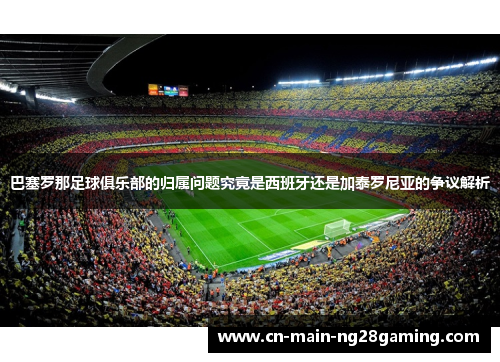 巴塞罗那足球俱乐部的归属问题究竟是西班牙还是加泰罗尼亚的争议解析