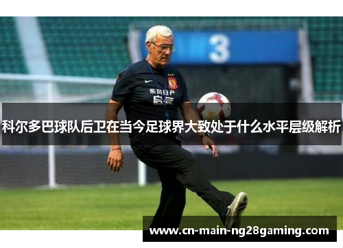 科尔多巴球队后卫在当今足球界大致处于什么水平层级解析
