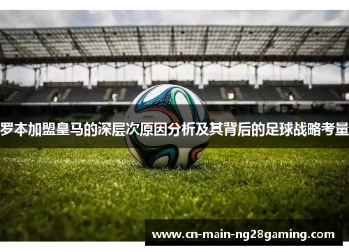 罗本加盟皇马的深层次原因分析及其背后的足球战略考量