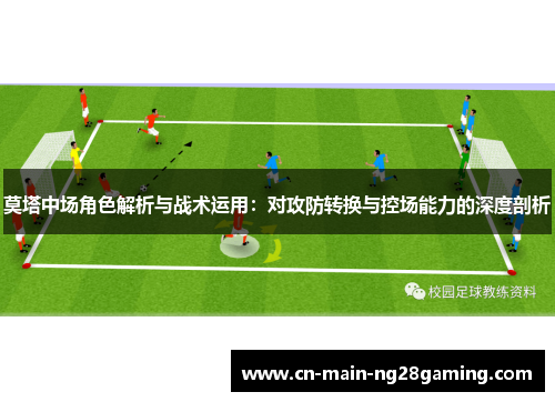 莫塔中场角色解析与战术运用:对攻防转换与控场能力的深度剖析 莫塔中场角色解析与战术运用:对攻防转换与控场能力的深度剖析