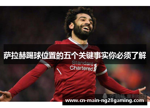 萨拉赫踢球位置的五个关键事实你必须了解 萨拉赫踢球位置的五个关键事实你必须了解