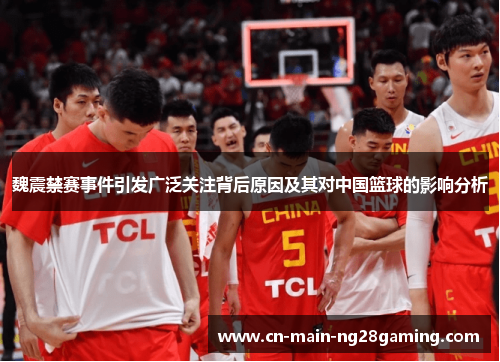 魏震禁赛事件引发广泛关注背后原因及其对中国篮球的影响分析