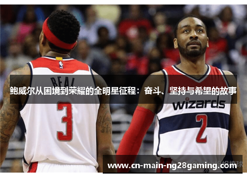 鲍威尔从困境到荣耀的全明星征程:奋斗、坚持与希望的故事 鲍威尔从困境到荣耀的全明星征程:奋斗、坚持与希望的故事