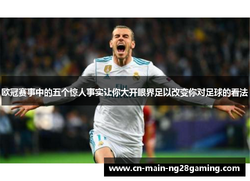 欧冠赛事中的五个惊人事实让你大开眼界足以改变你对足球的看法 欧冠赛事中的五个惊人事实让你大开眼界足以改变你对足球的看法