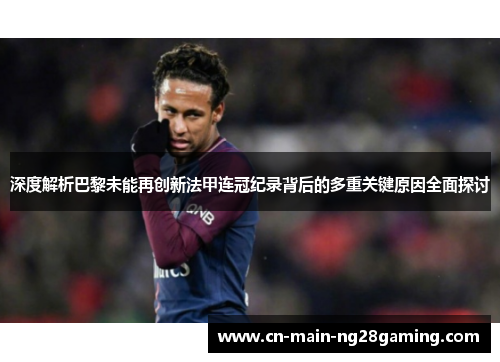 深度解析巴黎未能再创新法甲连冠纪录背后的多重关键原因全面探讨