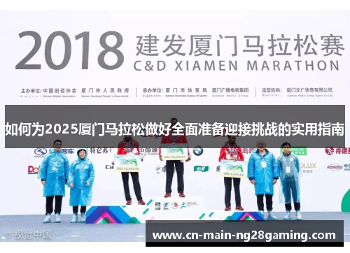 如何为2025厦门马拉松做好全面准备迎接挑战的实用指南
