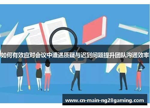 如何有效应对会议中遭遇质疑与迟到问题提升团队沟通效率