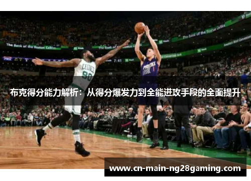 布克得分能力解析：从得分爆发力到全能进攻手段的全面提升