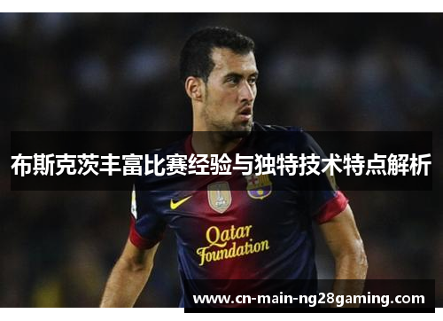 布斯克茨丰富比赛经验与独特技术特点解析