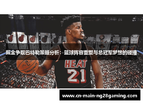 掘金争取巴特勒策略分析：篮球阵容重塑与总冠军梦想的碰撞
