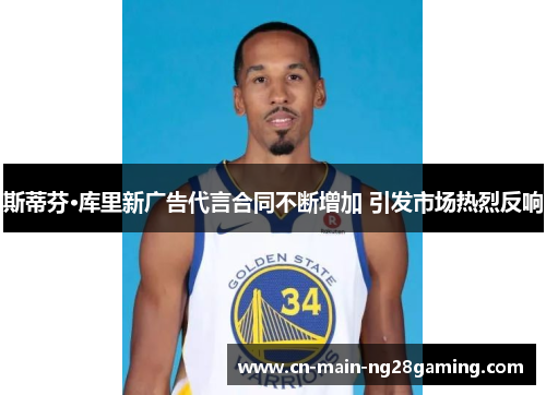 斯蒂芬·库里新广告代言合同不断增加 引发市场热烈反响