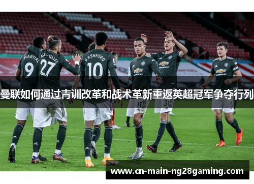 曼联如何通过青训改革和战术革新重返英超冠军争夺行列