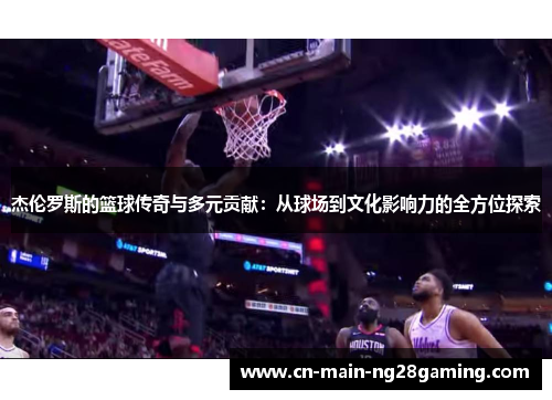 杰伦罗斯的篮球传奇与多元贡献：从球场到文化影响力的全方位探索