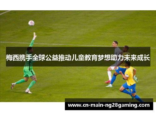 梅西携手全球公益推动儿童教育梦想助力未来成长