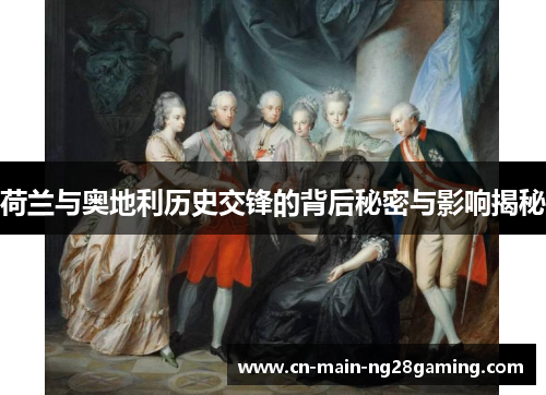 荷兰与奥地利历史交锋的背后秘密与影响揭秘