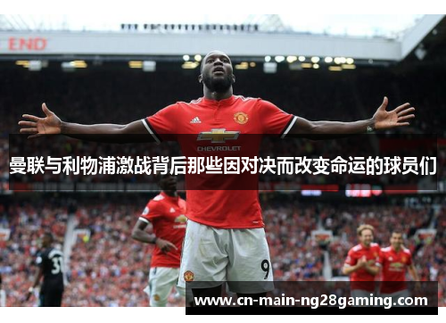 曼联与利物浦激战背后那些因对决而改变命运的球员们