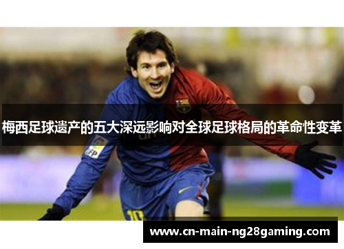 梅西足球遗产的五大深远影响对全球足球格局的革命性变革