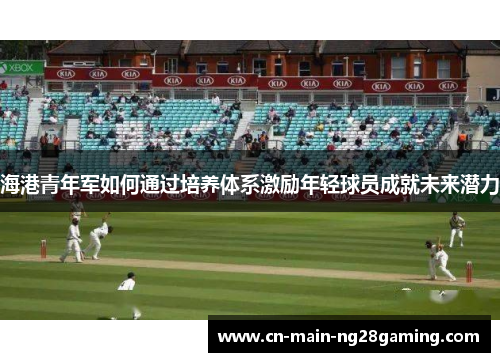 海港青年军如何通过培养体系激励年轻球员成就未来潜力