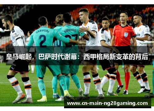 皇马崛起，巴萨时代谢幕：西甲格局新变革的背后