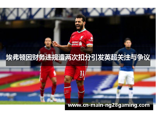 埃弗顿因财务违规遭两次扣分引发英超关注与争议