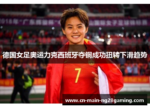 德国女足奥运力克西班牙夺铜成功扭转下滑趋势