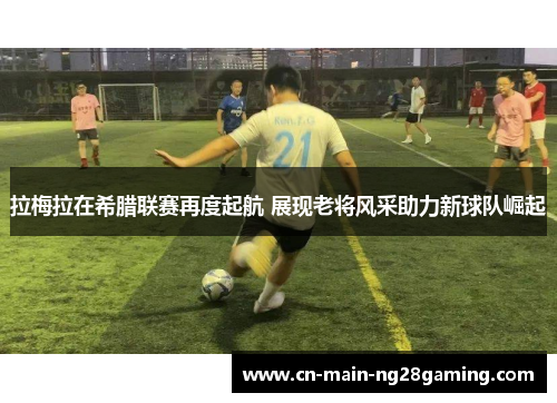 拉梅拉在希腊联赛再度起航 展现老将风采助力新球队崛起