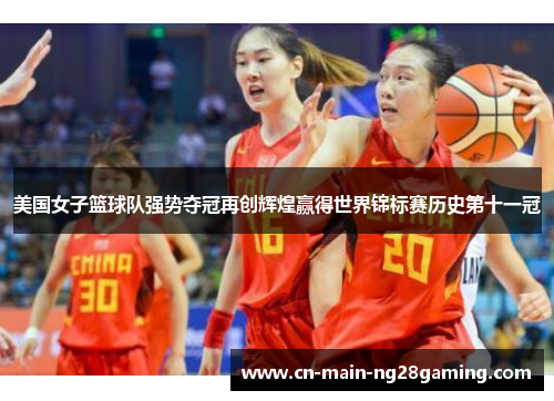 美国女子篮球队强势夺冠再创辉煌赢得世界锦标赛历史第十一冠